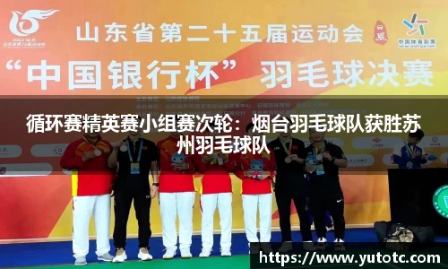 循环赛精英赛小组赛次轮：烟台羽毛球队获胜苏州羽毛球队
