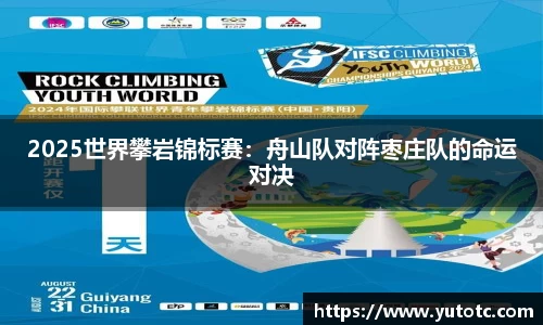 2025世界攀岩锦标赛：舟山队对阵枣庄队的命运对决