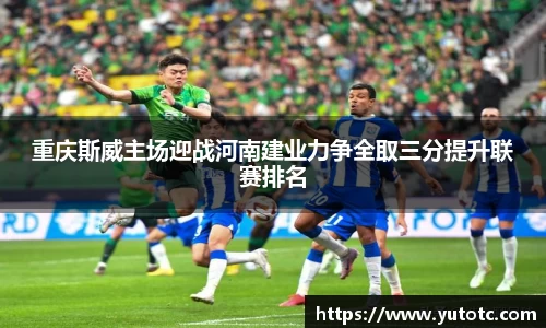 重庆斯威主场迎战河南建业力争全取三分提升联赛排名