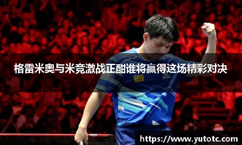 格雷米奥与米竞激战正酣谁将赢得这场精彩对决