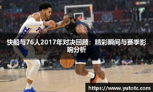 快船与76人2017年对决回顾：精彩瞬间与赛季影响分析