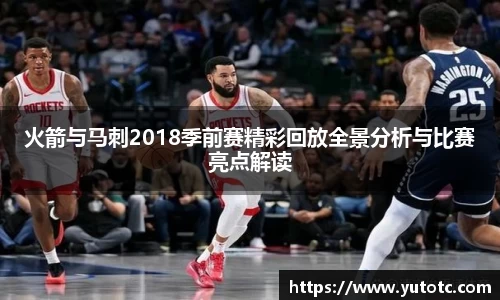 火箭与马刺2018季前赛精彩回放全景分析与比赛亮点解读